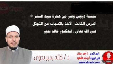 سلسلة دروس وعبر من هجرة سيد البشر ﷺ الدرس الثالث: الأخذ بالأسباب مع التوكل على الله تعالى ، للدكتور خالد بدير