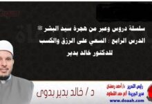 سلسلة دروس وعبر من هجرة سيد البشر ﷺ الدرس الرابع : السعي على الرزق والكسب ، للدكتور خالد بدير