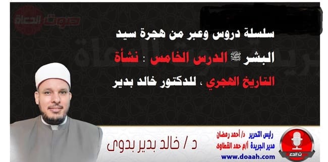 سلسلة دروس الهجرة (5) لـ سيد البشر ﷺ الدرس الخامس : نشأة التاريخ الهجري ، للدكتور خالد بدير