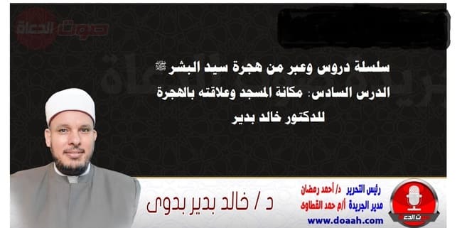 سلسلة دروس الهجرة (6) لـ سيد البشر ﷺ الدرس السادس : مكانة المسجد وعلاقته بالهجرة ، للدكتور خالد بدير