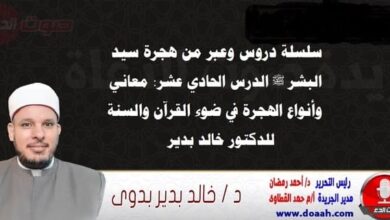 سلسلة دروس الهجرة (11) لـ سيد البشر ﷺ الدرس الحادي عشر: معاني وأنواع الهجرة في ضوء القرآن والسنة ، للدكتور خالد بدير