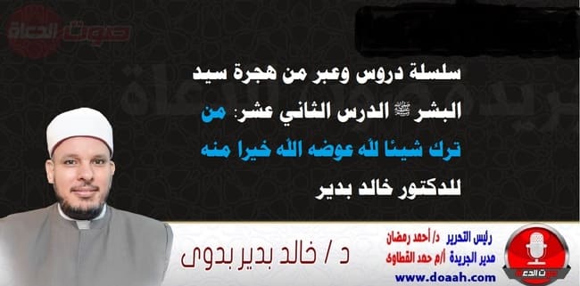 سلسلة دروس الهجرة (12) لـ سيد البشر ﷺ الدرس الثاني عشر: من ترك شيئا لله عوضه الله خيرا منه ، للدكتور خالد بدير