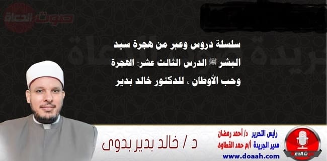سلسلة دروس الهجرة (13) لـ سيد البشر ﷺ الدرس الثالث عشر: الهجرة وحب الأوطان ، للدكتور خالد بدير
