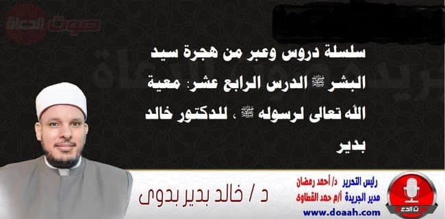 سلسلة دروس الهجرة (14) لـ سيد البشر ﷺ الدرس الرابع عشر: معية الله تعالى لرسوله ﷺ ، للدكتور خالد بدير