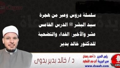 سلسلة دروس الهجرة (15) والأخير لـ سيد البشر ﷺ : الفداء والتضحية ، للدكتور خالد بدير