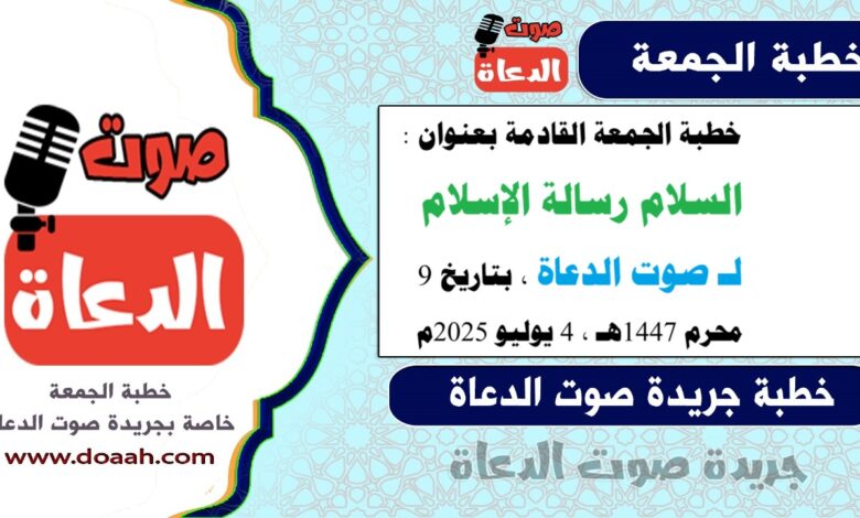 خطبة الجمعة القادمة بعنوان : السلام رسالة الإسلام ، لـ صوت الدعاة ، بتاريخ 9 محرم 1447هـ ، الموافق 4 يوليو 2025م