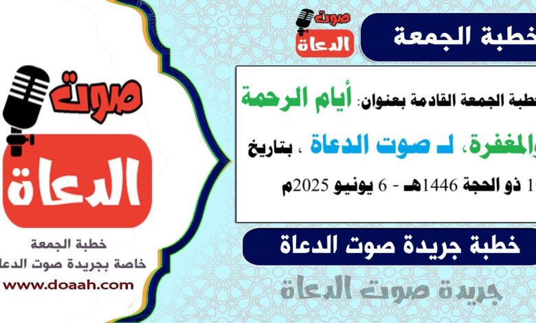 خطبة الجمعة القادمة بعنوان : أيام الرحمة والمغفرة، لـ صوت الدعاة ، بتاريخ 10 ذو الحجة 1446هـ ، الموافق 6 يونيو 2025م