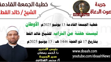 خطبة الجمعة القادمة 13 يونيو 2025 بعنوان : الأوطان ليست حفنة من تراب ، للشيخ خالد القط ، بتاريخ 17 ذو الحجة 1446هـ ، الموافق 13 يونيو 2025م
