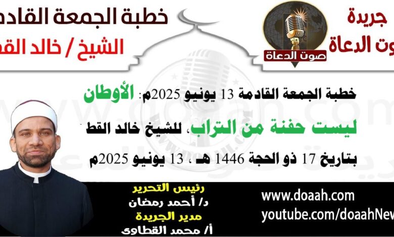 خطبة الجمعة القادمة 13 يونيو 2025 بعنوان : الأوطان ليست حفنة من تراب ، للشيخ خالد القط ، بتاريخ 17 ذو الحجة 1446هـ ، الموافق 13 يونيو 2025م