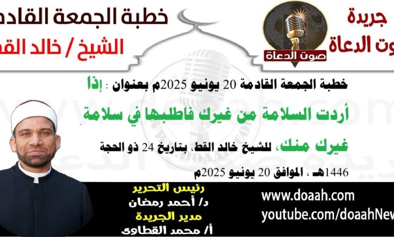 خطبة الجمعة القادمة 20 يونيو 2025 بعنوان : إذا أردت السلامة من غيرك ، فاطلبها فى سلامة غيرك منك ، للشيخ خالد القط ، بتاريخ 24 ذو الحجة 1446هـ ، الموافق 20 يونيو 2025م