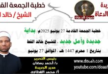 خطبة الجمعة القادمة 27 يونيو 2025 بعنوان : بداية جديدة وأمل جديد ، للشيخ خالد القط ، بتاريخ 1 محرم 1447هـ ، الموافق 27 يونيو 2025م