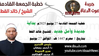 خطبة الجمعة القادمة 27 يونيو 2025 بعنوان : بداية جديدة وأمل جديد ، للشيخ خالد القط ، بتاريخ 1 محرم 1447هـ ، الموافق 27 يونيو 2025م