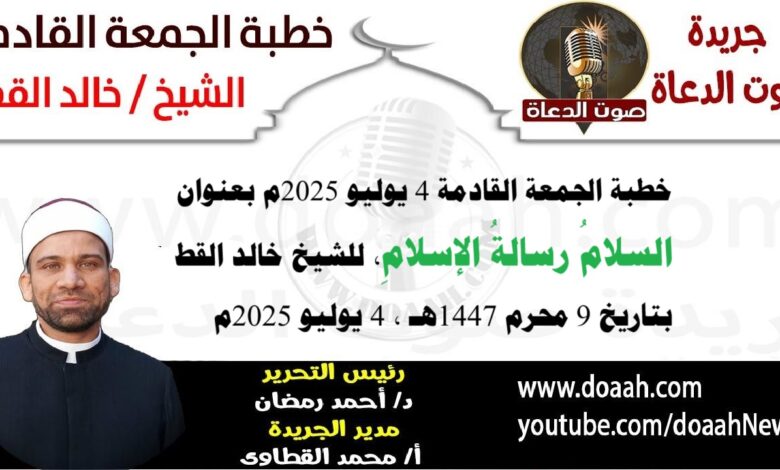 خطبة الجمعة القادمة 4 يوليو 2025 بعنوان : السلامُ رسالةُ الإسلامِ ، للشيخ خالد القط ، بتاريخ 9 محرم 1447هـ ، الموافق 4 يوليو 2025م