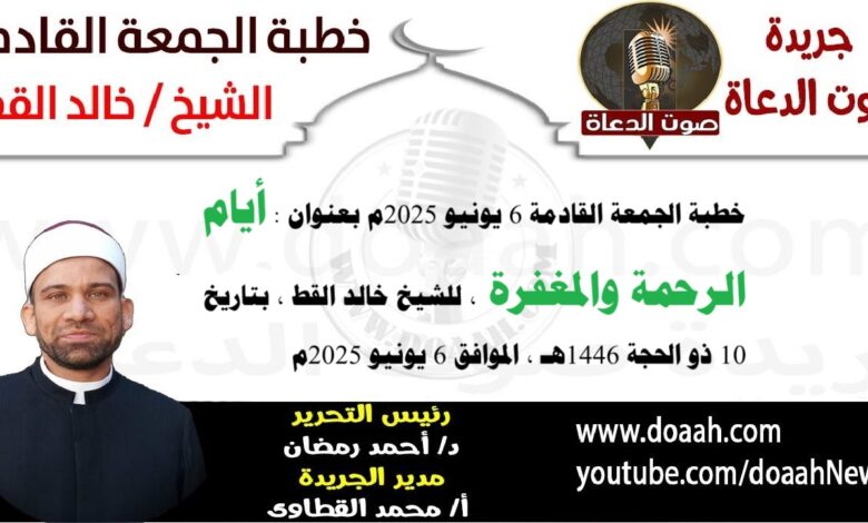 خطبة الجمعة القادمة 6 يونيو 2025 بعنوان : أيام الرحمة والمغفرة ، للشيخ خالد القط ، بتاريخ 10 ذو الحجة 1446هـ ، الموافق 6 يونيو 2025م