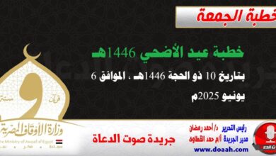 خطبة عيد الأضحي 1446هـ ، بتاريخ 10 ذو الحجة 1446هـ ، الموافق 6 يونيو 2025م