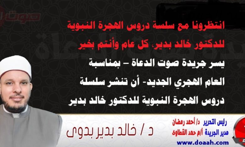 انتظرونا مع سلسة دروس الهجرة النبوية للدكتور خالد بدير يسر جريدة صوت الدعاة – بمناسبة العام الهجري الجديد- أن تنشر سلسلة دروس الهجرة النبوية للدكتور خالد بدير