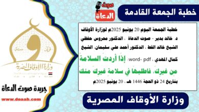 خطبة الجمعة اليوم 20 يونيو 2025م لوزارة الأوقاف - د. خالد بدير - صوت الدعاة ، الدكتور محروس حفظي ، الشيخ خالد القط ، الدكتور أحمد علي سليمان، الشيخ كمال المهدي ، word- pdf : إذَا أردتَ السلامةَ مِن غيرِكَ، فاطلبهَا في سلامةِ غيرِكَ منكَ، بتاريخ 24 ذو الحجة 1446 هـ ، الموافق 20 يونيو 2025م