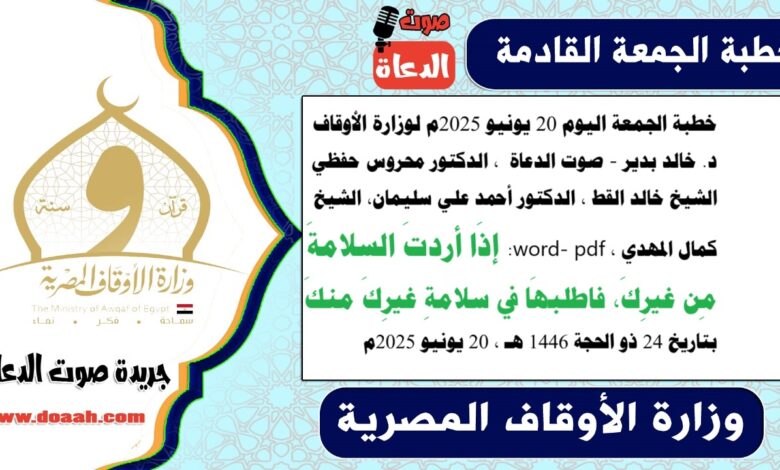 خطبة الجمعة اليوم 20 يونيو 2025م لوزارة الأوقاف - د. خالد بدير - صوت الدعاة ، الدكتور محروس حفظي ، الشيخ خالد القط ، الدكتور أحمد علي سليمان، الشيخ كمال المهدي ، word- pdf : إذَا أردتَ السلامةَ مِن غيرِكَ، فاطلبهَا في سلامةِ غيرِكَ منكَ، بتاريخ 24 ذو الحجة 1446 هـ ، الموافق 20 يونيو 2025م