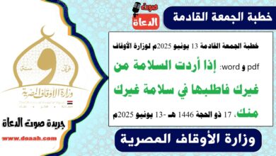 خطبة الجمعة القادمة 13 يونيو 2025م لوزارة الأوقاف pdf و word : إذا أردت السلامة من غيرك فاطلبها في سلامة غيرك منك ، بتاريخ 17 ذو الحجة 1446 هـ ، الموافق 13 يونيو 2025م