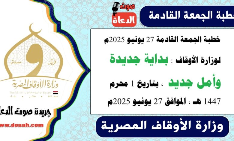 خطبة الجمعة القادمة 27 يونيو 2025م لوزارة الأوقاف : بداية جديدة وأمل جديد ، بتاريخ 1 محرم 1447 هـ ، الموافق 27 يونيو 2025م