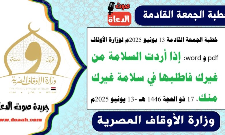 خطبة الجمعة القادمة 13 يونيو 2025م لوزارة الأوقاف pdf و word : إذا أردت السلامة من غيرك فاطلبها في سلامة غيرك منك ، بتاريخ 17 ذو الحجة 1446 هـ ، الموافق 13 يونيو 2025م