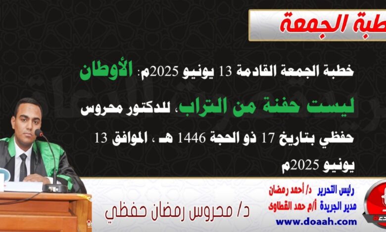 خطبة الجمعة القادمة 13 يونيو 2025 م بعنوان : الأوطانُ ليست حفنةً مِن ترابٍ ، للدكتور محروس حفظي بتاريخ 17 ذو الحجة 1446هـ ، الموافق 13 يونيو 2025م
