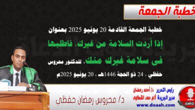 خطبة الجمعة القادمة 20 يونيو 2025 م بعنوان : إذا أردت السلامة من غيرك فاطلبها في سلامة غيرك منك ، للدكتور محروس حفظي بتاريخ 24 ذو الحجة 1446هـ ، الموافق 20 يونيو 2025م