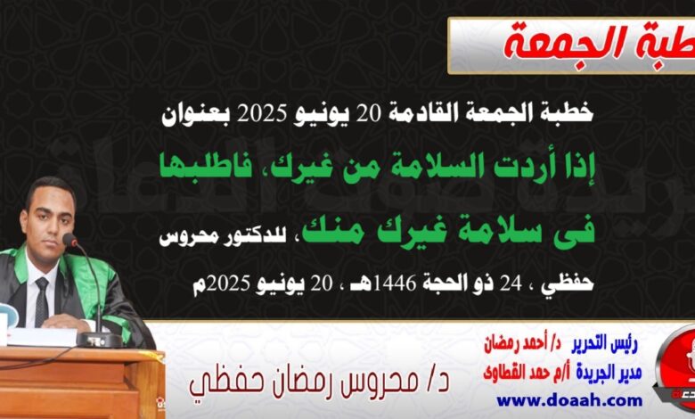 خطبة الجمعة القادمة 20 يونيو 2025 م بعنوان : إذا أردت السلامة من غيرك فاطلبها في سلامة غيرك منك ، للدكتور محروس حفظي بتاريخ 24 ذو الحجة 1446هـ ، الموافق 20 يونيو 2025م