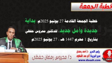 خطبة الجمعة القادمة 27 يونيو 2025 م بعنوان : بداية جديدة وأمل جديد ، للدكتور محروس حفظي بتاريخ 1 محرم 1447هـ ، الموافق 27 يونيو 2025م