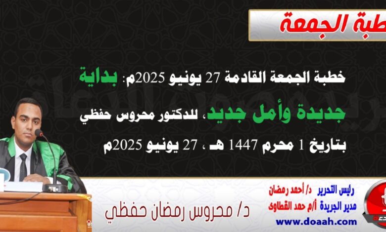 خطبة الجمعة القادمة 27 يونيو 2025 م بعنوان : بداية جديدة وأمل جديد ، للدكتور محروس حفظي بتاريخ 1 محرم 1447هـ ، الموافق 27 يونيو 2025م