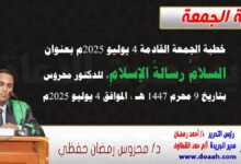 خطبة الجمعة القادمة 4 يوليو 2025 م بعنوان : السلامُ رسالةُ الإسلامِ ، للدكتور محروس حفظي بتاريخ 9 محرم 1447هـ ، الموافق 4 يوليو 2025م