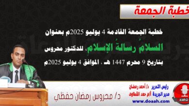 خطبة الجمعة القادمة 4 يوليو 2025 م بعنوان : السلامُ رسالةُ الإسلامِ ، للدكتور محروس حفظي بتاريخ 9 محرم 1447هـ ، الموافق 4 يوليو 2025م