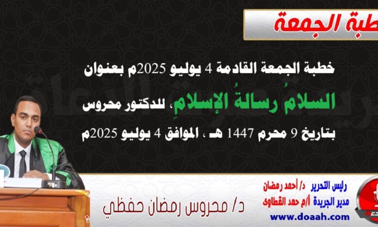 خطبة الجمعة القادمة 4 يوليو 2025 م بعنوان : السلامُ رسالةُ الإسلامِ ، للدكتور محروس حفظي بتاريخ 9 محرم 1447هـ ، الموافق 4 يوليو 2025م