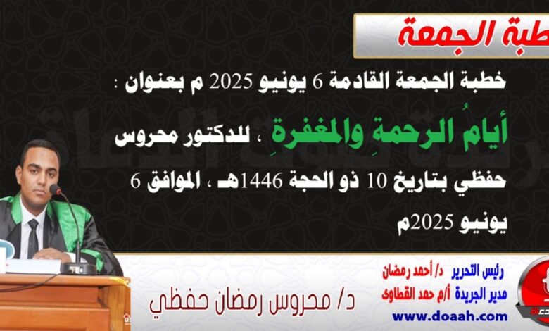 خطبة الجمعة القادمة 6 يونيو 2025 م بعنوان : أيامُ الرحمةِ والمغفرةِ ، للدكتور محروس حفظي بتاريخ 10 ذو الحجة 1446هـ ، الموافق 6 يونيو 2025م