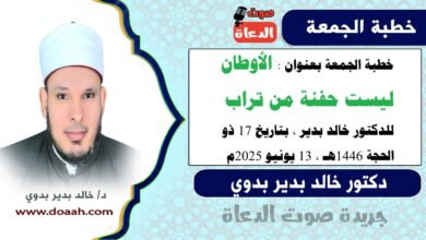 خطبة الجمعة بعنوان : الأوطانُ ليست حفنةً مِن ترابٍ ، للدكتور خالد بدير، بتاريخ 17 ذو الحجة 1446 هـ ، الموافق 13 يونيو 2025م