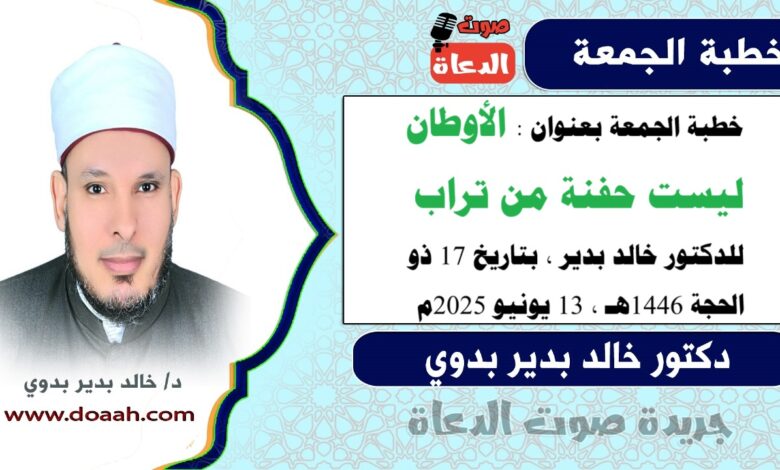 خطبة الجمعة بعنوان : الأوطانُ ليست حفنةً مِن ترابٍ ، للدكتور خالد بدير، بتاريخ 17 ذو الحجة 1446 هـ ، الموافق 13 يونيو 2025م