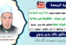 خطبة الجمعة بعنوان : إذَا أردتَ السلامةَ مِن غيرِكَ، فاطلبهَا في سلامةِ غيرِكَ منكَ ، للدكتور خالد بدير، بتاريخ 24 ذو الحجة 1446 هـ ، الموافق 20 يونيو 2025م