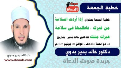 خطبة الجمعة بعنوان : إذَا أردتَ السلامةَ مِن غيرِكَ، فاطلبهَا في سلامةِ غيرِكَ منكَ ، للدكتور خالد بدير، بتاريخ 24 ذو الحجة 1446 هـ ، الموافق 20 يونيو 2025م