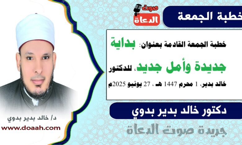 خطبة الجمعة بعنوان : بداية جديدة وأمل جديد ، للدكتور خالد بدير، بتاريخ 1 محرم 1447 هـ ، الموافق 27 يونيو 2025م
