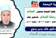 خطبة الجمعة بعنوان : السلامُ رسالةُ الإسلامِ ، للدكتور خالد بدير، بتاريخ 9 محرم 1447 هـ ، الموافق 4 يوليو 2025م