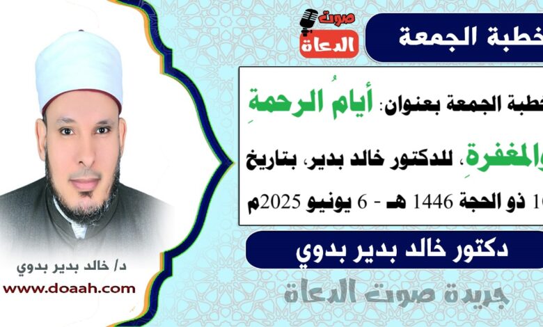 خطبة الجمعة بعنوان : أيامُ الرحمةِ والمغفرةِ ، للدكتور خالد بدير، بتاريخ 10 ذو الحجة 1446 هـ ، الموافق 6 يونيو 2025م