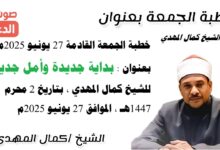 خطبة الجمعة القادمة 27 يونيو 2025 م بعنوان : بداية جديدة وأمل جديد ، للشيخ كمال المهدي ، بتاريخ 2 محرم 1447هـ ، الموافق 27 يونيو 2025م