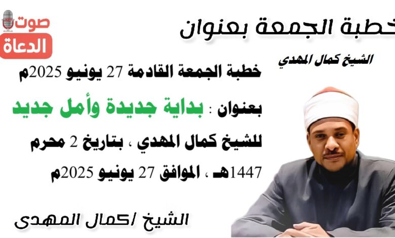 خطبة الجمعة القادمة 27 يونيو 2025 م بعنوان : بداية جديدة وأمل جديد ، للشيخ كمال المهدي ، بتاريخ 2 محرم 1447هـ ، الموافق 27 يونيو 2025م