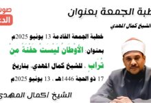 خطبة الجمعة القادمة 13 يونيو 2025م بعنوان : الأَوْطَانُ لَيْسَتْ حَفْنَةً مِنْ تُرَابٍ ، للشيخ كمال المهدي، بتاريخ 17 ذو الحجة 1446هـ ، الموافق 13 يونيو 2025م
