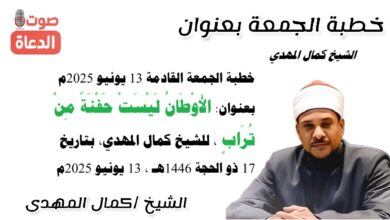 خطبة الجمعة القادمة 13 يونيو 2025م بعنوان : الأَوْطَانُ لَيْسَتْ حَفْنَةً مِنْ تُرَابٍ ، للشيخ كمال المهدي، بتاريخ 17 ذو الحجة 1446هـ ، الموافق 13 يونيو 2025م