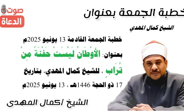 خطبة الجمعة القادمة 13 يونيو 2025م بعنوان : الأَوْطَانُ لَيْسَتْ حَفْنَةً مِنْ تُرَابٍ ، للشيخ كمال المهدي، بتاريخ 17 ذو الحجة 1446هـ ، الموافق 13 يونيو 2025م