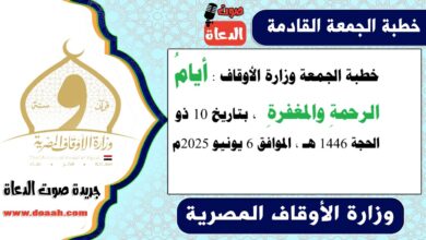 خطبة الجمعة وزارة الأوقاف : أيامُ الرحمةِ والمغفرةِ ، بتاريخ 10 ذو الحجة 1446 هـ ، الموافق 6 يونيو 2025م