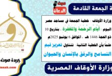 وزارة الأوقاف : خطبة الجمعة في مساجد مصر اليوم : أيَّامُ الرَّحْمَةِ وَالمَغْفِرَةِ ، بتاريخ 10 ذو الحجة 1446 هـ ، الموافق 6 يونيو 2025م. علمًا بأن الخطبة الثانية :  تتناول تعزيز قيم التسامح والرفق بالإنسان والحيوان