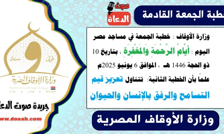 وزارة الأوقاف : خطبة الجمعة في مساجد مصر اليوم : أيَّامُ الرَّحْمَةِ وَالمَغْفِرَةِ ، بتاريخ 10 ذو الحجة 1446 هـ ، الموافق 6 يونيو 2025م. علمًا بأن الخطبة الثانية : تتناول تعزيز قيم التسامح والرفق بالإنسان والحيوان