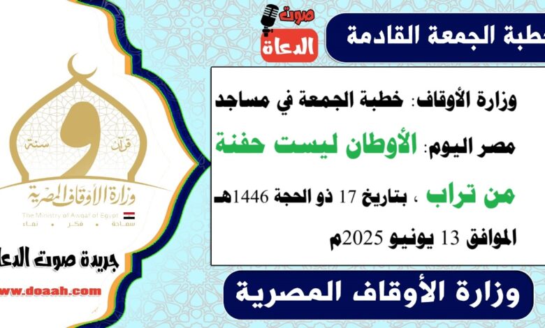 وزارة الأوقاف : خطبة الجمعة في مساجد مصر اليوم : الأوطان ليست حفنة من تراب ، بتاريخ 17 ذو الحجة 1446 هـ ، الموافق 13 يونيو 2025م